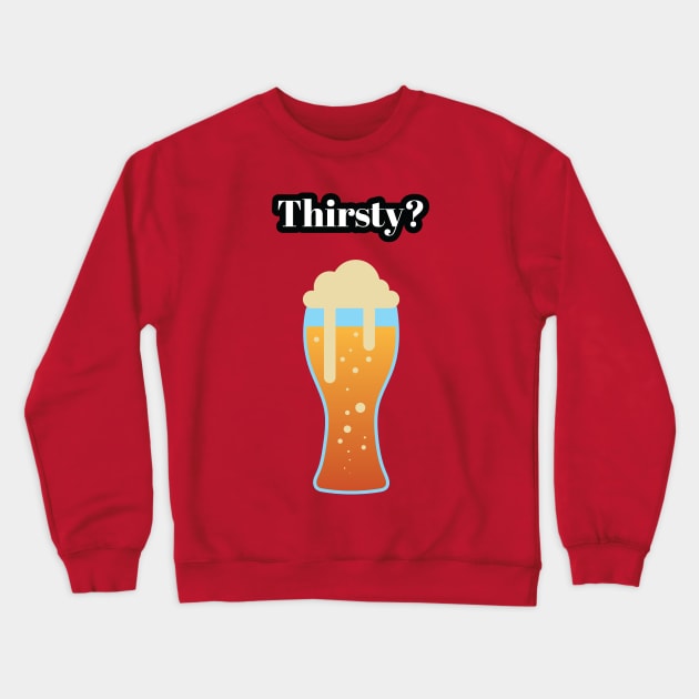 Thirsty? Beer Tee Shirt Crewneck Sweatshirt by BlackKnightProductions